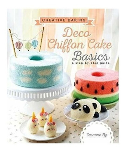 Creative Baking: Deco Chiffon Cakes Basics - Susanne Ng (...