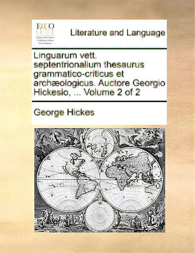 Linguarum Vett. Septentrionalium Thesaurus Grammatico-criticus Et Archaeologicus. Auctore Georgio..., De Hickes, George., Vol. 2. Editorial Gale Ecco Print Ed, Tapa Blanda En Inglés