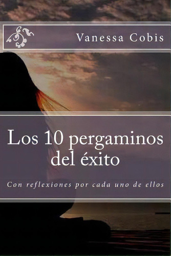Los 10 Pergaminos Del Exito: Con Reflexiones Por Cada Uno De Ellos, De Cobis, Vanessa. Editorial Createspace, Tapa Blanda En Español
