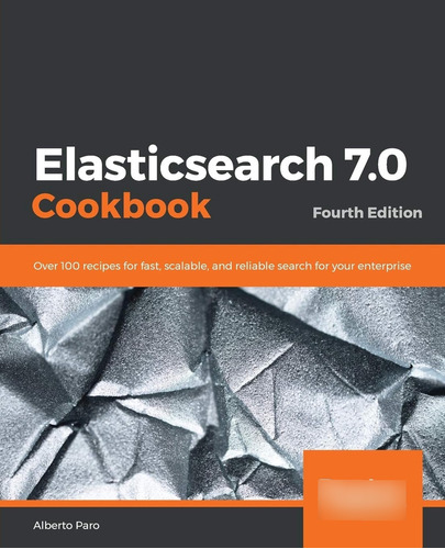 Elasticsearch 7.0 Cookbook: Over 100 Recipes For Fast, Scala