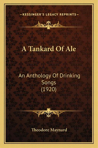 A Tankard Of Ale: An Anthology Of Drinking Songs (1920), De Maynard, Theodore. Editorial Kessinger Pub Llc, Tapa Blanda En Inglés