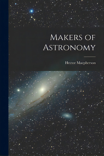 Makers Of Astronomy, De Macpherson, Hector 1888-1956. Editorial Hassell Street Pr, Tapa Blanda En Inglés