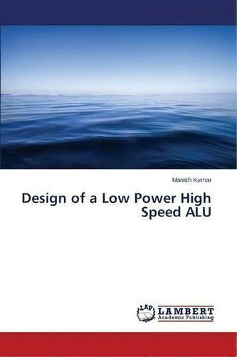 Design Of A Low Power High Speed Alu, De Kumar Manish. Editorial Lap Lambert Academic Publishing, Tapa Blanda En Inglés