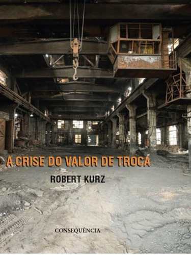 Crise Do Valor De Troca, A, De Kurz, Robert. Editora Consequencia Editora, Capa Mole, Edição 1ª Edição - 2018 Em Português