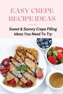 Libro Easy Crepe Recipe Ideas : Sweet & Savory Crepe Fill...