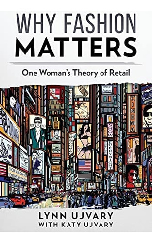 Why Fashion Matters: One Womans Theory Of Retail, De Ujvary, Lynn. Editorial Prominence Publishing, Tapa Blanda En Inglés