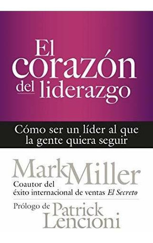 El Corazon Del Liderazgo Como Ser Un Lider Que La Gente Qui, de Miller, M. Editorial Berrett-Koehler Publishers, tapa blanda en español, 2019