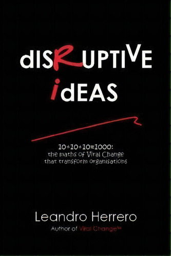 Disruptive Ideas : 10+10+10=1000: The Maths Of Viral Change That Transform Organisations, De Herrero Leandro. Editorial Meetingminds Publishing, Tapa Blanda En Inglés