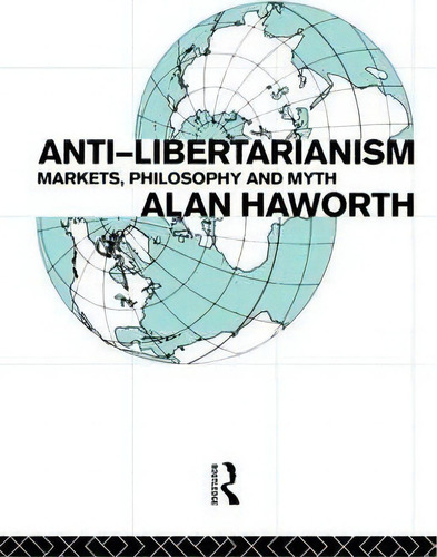 Anti-libertarianism: Markets, Philosophy And Myth, De Alan Haworth., Vol. 1. Editorial Taylor Francis Ltd, Tapa Blanda En Inglés