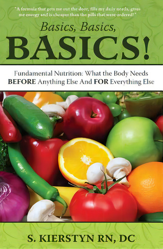 Basics, Basics, Basics: Fundamental Nutrition - What The Body Needs Before Anything Else And For ..., De Kierstyn Rn, Dc Sunny. Editorial Createspace, Tapa Blanda En Inglés