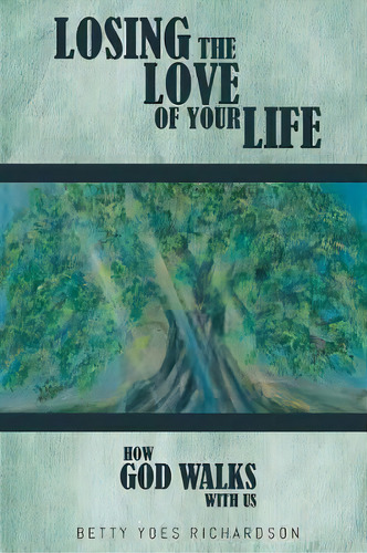 Losing The Love Of Your Life : How God Walks With Us, De Betty Yoes Richardson. Editorial Page Publishing, Inc., Tapa Blanda En Inglés