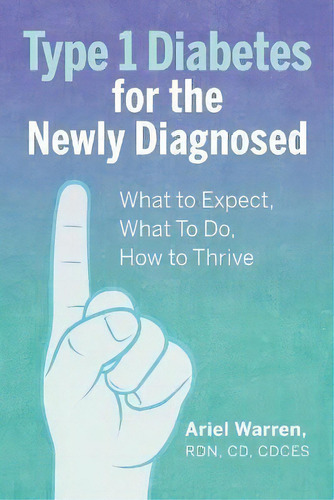 Type 1 Diabetes For The Newly Diagnosed : What To Expect, What To Do, How To Thrive, De Ariel Warren. En Inglés