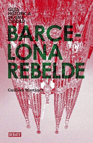 Barcelona Rebelde: Guía Histórica De Una Ciudad (crónica Y P