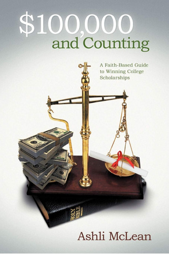 $100,000 And Counting: A Faith-based Guide To Winning Colleg