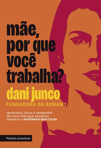 Mãe, Porque Você Trabalha?: Devaneios, Dicas E Desabafos De Uma Mãe Que Escolheu Trabalhar E Maternar Sem Culpa, De Dani Junco. Editora Planeta Estrategia, Capa Mole, Edição 1 Em Português, 2023