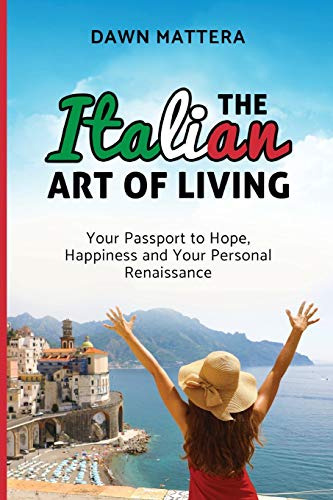 The Italian Art Of Living: Your Passport To Hope, Happiness 