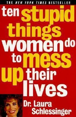 Ten Stupid Things Women Do To Mess Up Their Lives - Laura Sc
