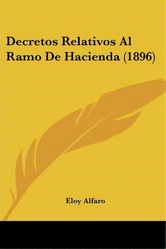 Decretos Relativos Al Ramo De Hacienda (1896), De Eloy Alfaro. Editorial Kessinger Publishing, Tapa Blanda En Español