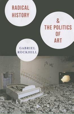 Radical History And The Politics Of Art - Gabriel Rockhill