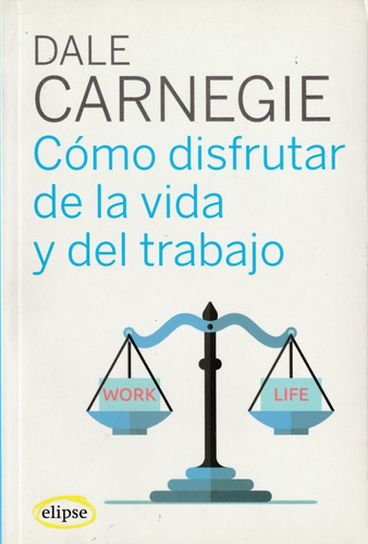 Cómo Disfrutar De La Vida Y Del Trabajo. Dale Carnegie