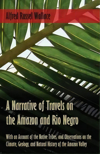 A Narrative Of Travels On The Amazon And Rio Negro, With An Account Of The Native Tribes, And Obs..., De Alfred Russel Wallace. Editorial White Press, Tapa Blanda En Inglés