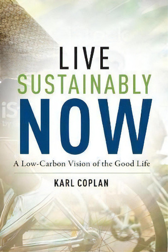 Live Sustainably Now : A Low-carbon Vision Of The Good Life, De Karl Coplan. Editorial Columbia University Press, Tapa Dura En Inglés