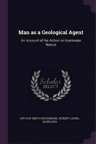 Man As A Geological Agent: An Account Of His Action On Inanimate Nature, De Woodward, Arthur Smith. Editorial Chizine Pubn, Tapa Blanda En Inglés