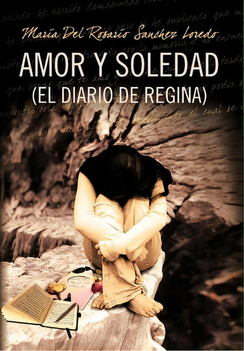 Amor Y Soledad (el Diario De Regina), De Maria Del Rosario Sanchez Loredo. Editorial Palibrio, Tapa Dura En Español
