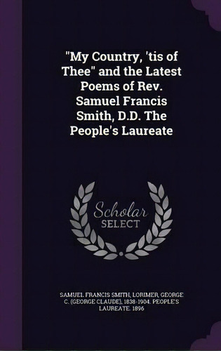 My Country, 'tis Of Thee And The Latest Poems Of Rev. Samuel Francis Smith, D.d. The People's Lau..., De Samuel Francis Smith. Editorial Palala Press, Tapa Dura En Inglés