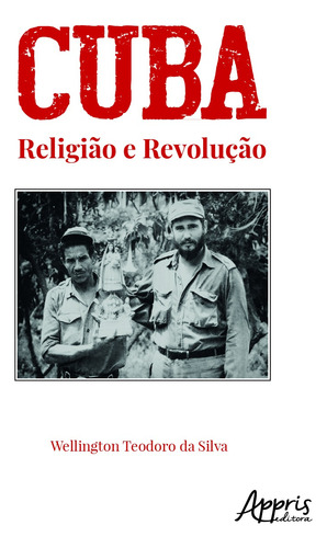 Cuba - Religião e revolução, de Silva, Wellington Teodoro Da. Appris Editora e Livraria Eireli - ME, capa mole em português, 2021