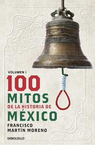 100 Mitos De La Historia De México: Volumen 1, De Francisco Martín Moreno 1. Francisco Martín Moreno, Vol. 1.0. Editorial Debolsillo, Tapa Blanda, Edición 1.0 En Español, 2024