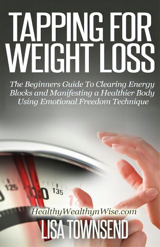 Tapping For Weight Loss: The Beginners Guide To Clearing Energy Blocks And Manifesting A Healthie..., De Townsend, Lisa. Editorial Createspace, Tapa Blanda En Inglés