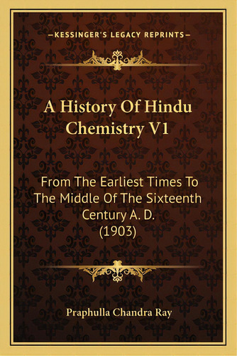 A History Of Hindu Chemistry V1: From The Earliest Times To The Middle Of The Sixteenth Century A..., De Ray, Praphulla Chandra. Editorial Kessinger Pub Llc, Tapa Blanda En Inglés