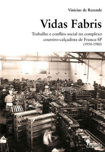 Vidas Fabris: Trabalho E Conflito Social No Complexo Coureiro-calçadista De Franca - Sp (1950-1980), De Rezende, Vinicius. Editora Alameda, Capa Mole, Edição 1ª Edição - 2018 Em Português