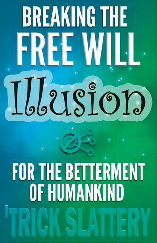 Breaking The Free Will Illusion For The Betterment Of Humankind, De 'trick Slattery. Editorial Working Matter Publishing, Tapa Blanda En Inglés