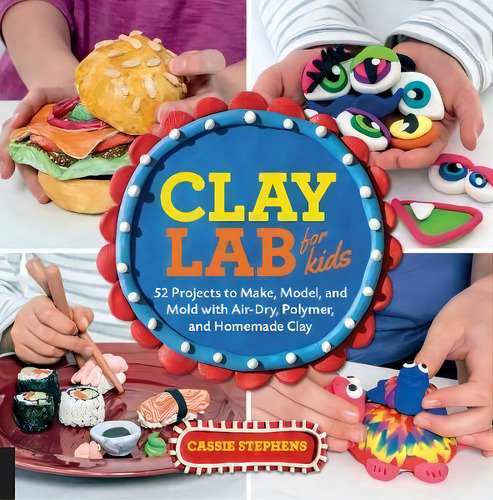 Clay Lab For Kids, De Cassie Stephens. Editorial Quarry Books, Tapa Blanda En Inglés