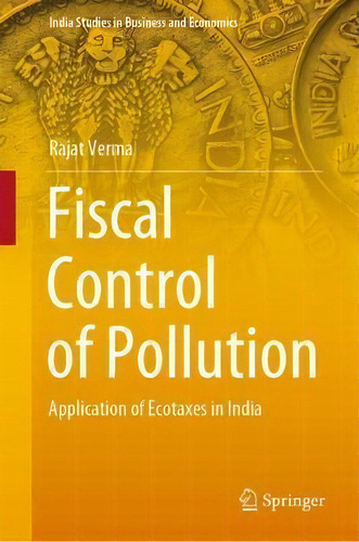 Fiscal Control Of Pollution : Application Of Ecotaxes In India, De Rajat Verma. Editorial Springer Verlag, Singapore, Tapa Dura En Inglés