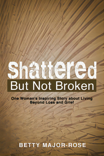 Shattered But Not Broken: One Woman's Inspiring Story About Living Beyond Loss And Grief, De Major-rose, Betty. Editorial Liferich Pub, Tapa Blanda En Inglés