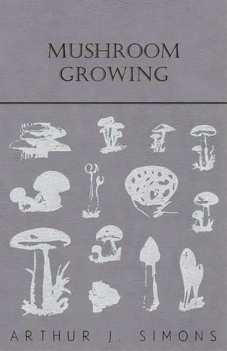 Mushroom Growing, De Arthur J. Simons. Editorial Read Books, Tapa Blanda En Inglés