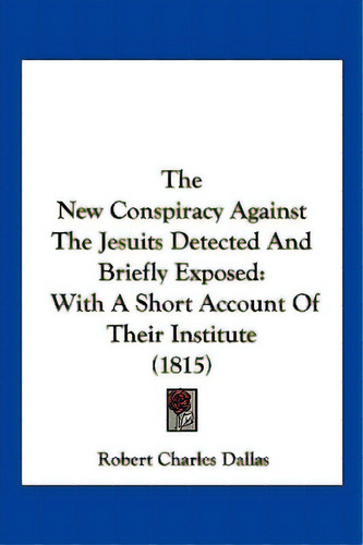 The New Conspiracy Against The Jesuits Detected And Briefly Exposed: With A Short Account Of Thei..., De Dallas, Robert Charles. Editorial Kessinger Pub Llc, Tapa Blanda En Inglés