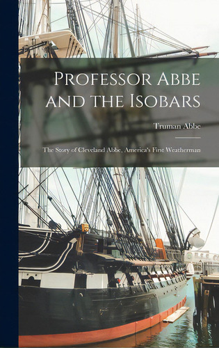 Professor Abbe And The Isobars; The Story Of Cleveland Abbe, America's First Weatherman, De Abbe, Truman 1873-1955. Editorial Hassell Street Pr, Tapa Dura En Inglés