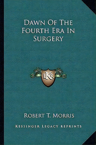 Dawn Of The Fourth Era In Surgery, De Robert T Morris. Editorial Kessinger Publishing, Tapa Blanda En Inglés