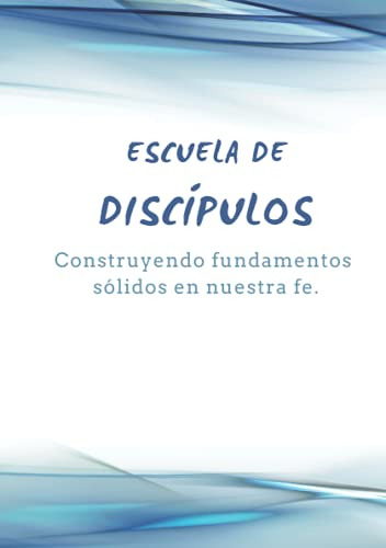 Escuela De Discipulos: Construyendo Fundamentos Solidos En N