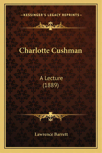 Charlotte Cushman: A Lecture (1889), De Barrett, Lawrence. Editorial Kessinger Pub Llc, Tapa Blanda En Inglés