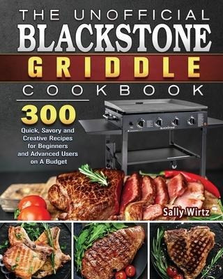 The Unofficial Blackstone Griddle Cookbook : 300 Quick, S...