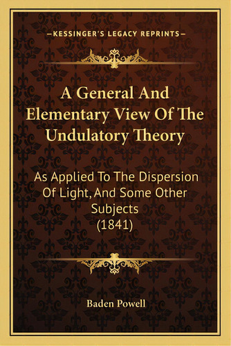 A General And Elementary View Of The Undulatory Theory: As Applied To The Dispersion Of Light, An..., De Powell, Baden. Editorial Kessinger Pub Llc, Tapa Blanda En Inglés