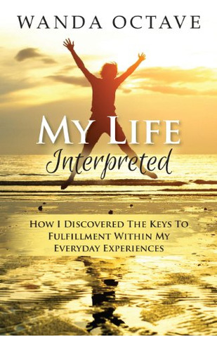 My Life Interpreted: How I Discovered The Keys To Fulfillmen