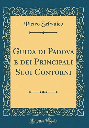 Guida Di Padova E Dei Principali Suoi Contorni (classic Repr