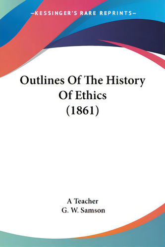 Outlines Of The History Of Ethics (1861), De A Teacher. Editorial Kessinger Pub Llc, Tapa Blanda En Inglés
