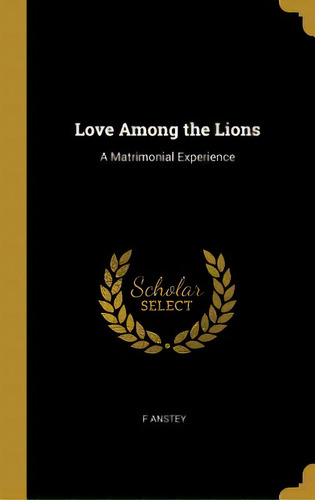 Love Among The Lions: A Matrimonial Experience, De Anstey, F.. Editorial Wentworth Pr, Tapa Dura En Inglés